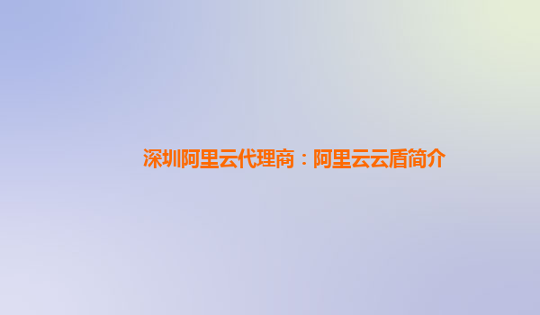 深圳阿里云代理商：阿里云云盾简介