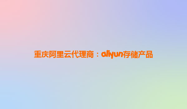 重庆阿里云代理商：aliyun存储产品