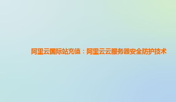 阿里云国际站充值：阿里云云服务器安全防护技术