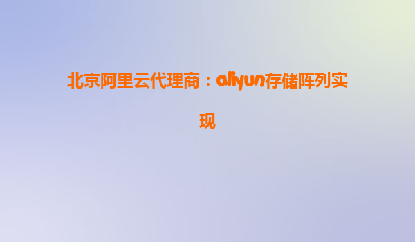 北京阿里云代理商：aliyun存储阵列实现
