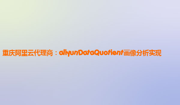 重庆阿里云代理商：aliyunDataQuotient画像分析实现