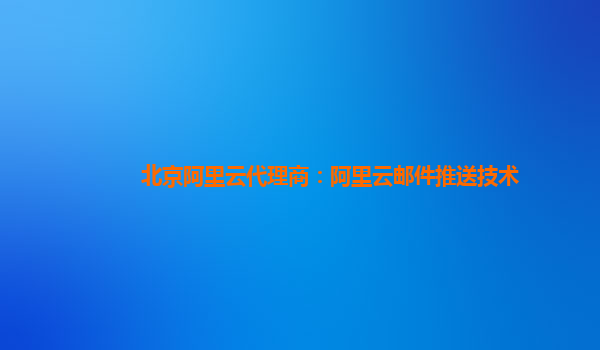 北京阿里云代理商：阿里云邮件推送技术