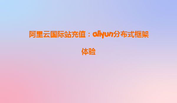 阿里云国际站充值：aliyun分布式框架体验