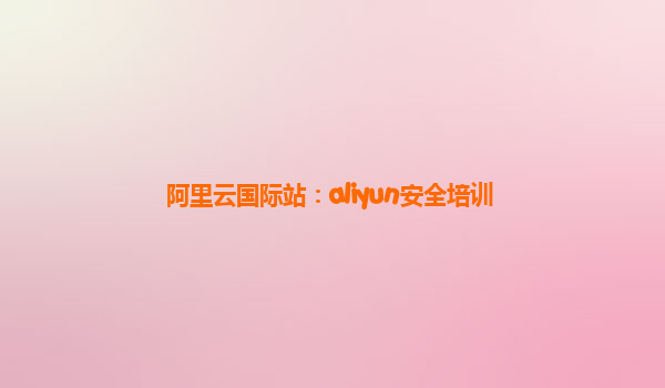 阿里云国际站：aliyun安全培训