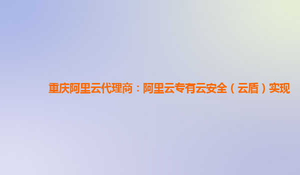 重庆阿里云代理商：阿里云专有云安全（云盾）实现