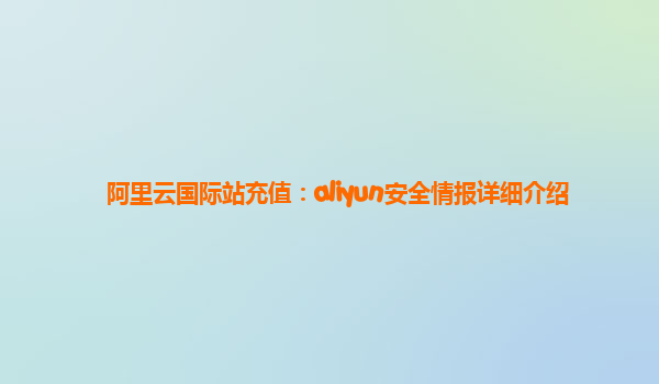 阿里云国际站充值：aliyun安全情报详细介绍