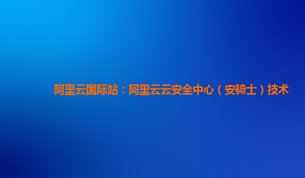 阿里云国际站：阿里云云安全中心（安骑士）技术