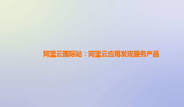 阿里云国际站：阿里云应用发现服务产品