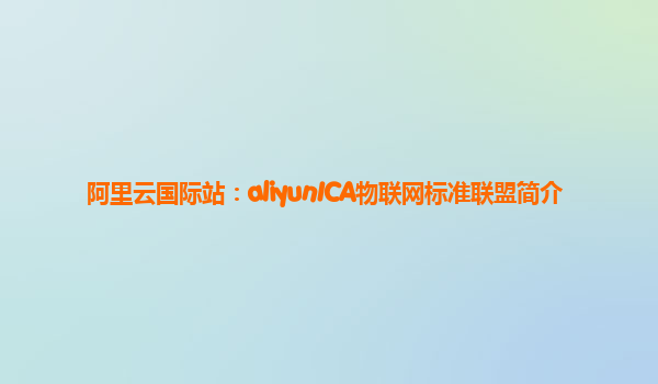 阿里云国际站：aliyunICA物联网标准联盟简介