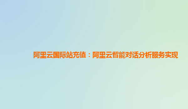 阿里云国际站充值：阿里云智能对话分析服务实现