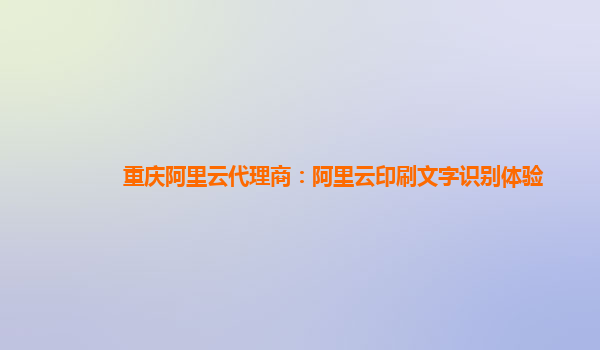 重庆阿里云代理商：阿里云印刷文字识别体验