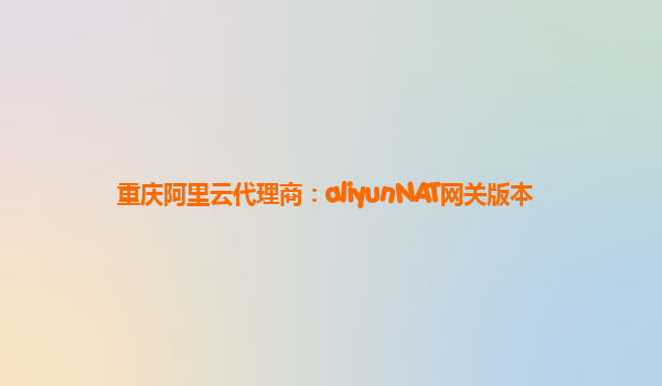重庆阿里云代理商：aliyunNAT网关版本