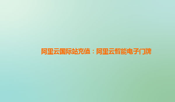 阿里云国际站充值：阿里云智能电子门牌