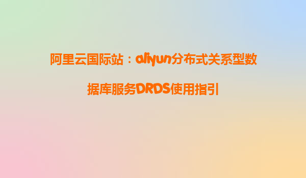 阿里云国际站：aliyun分布式关系型数据库服务DRDS使用指引