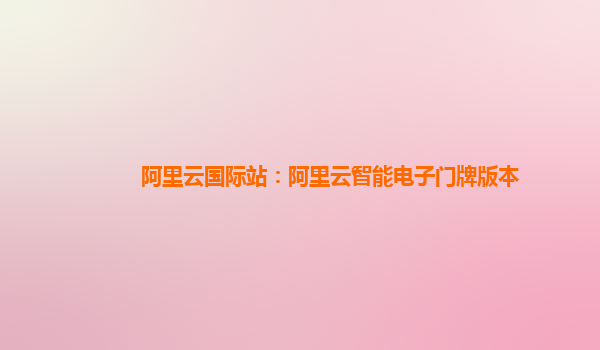 阿里云国际站：阿里云智能电子门牌版本