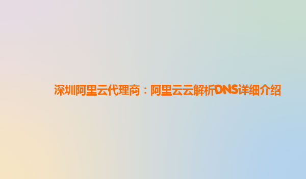 深圳阿里云代理商：阿里云云解析DNS详细介绍