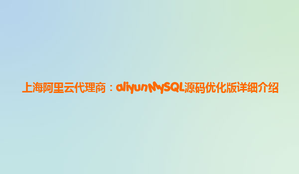 上海阿里云代理商：aliyunMySQL源码优化版详细介绍