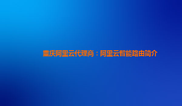 重庆阿里云代理商：阿里云智能路由简介