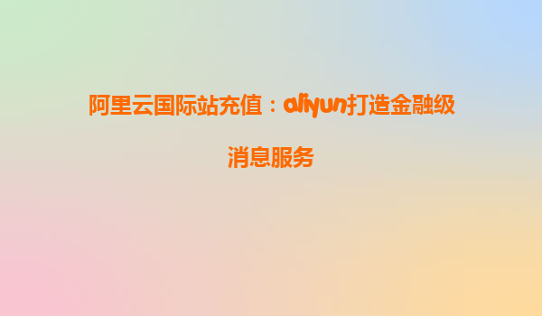 阿里云国际站充值：aliyun打造金融级消息服务