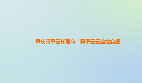 重庆阿里云代理商：阿里云云监控实现