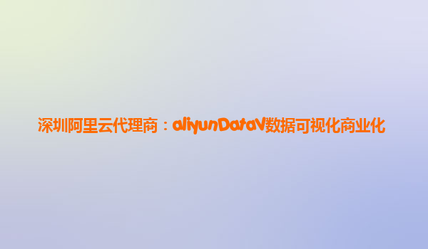深圳阿里云代理商：aliyunDataV数据可视化商业化