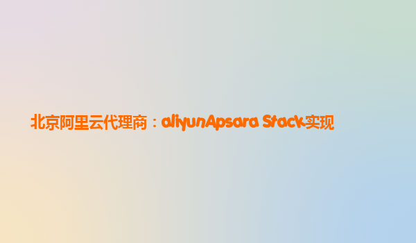 北京阿里云代理商：aliyunApsara Stack实现