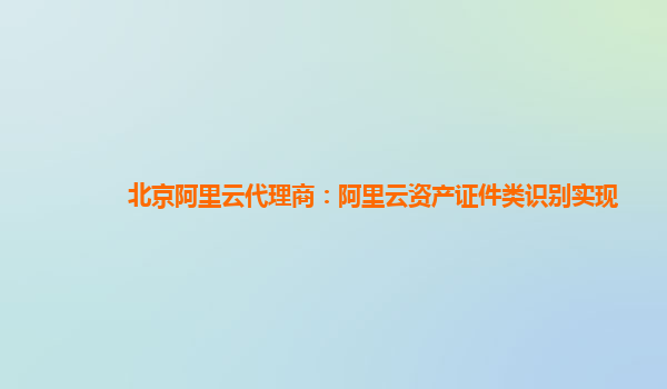 北京阿里云代理商：阿里云资产证件类识别实现