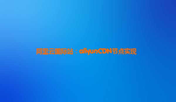 阿里云国际站：aliyunCDN节点实现