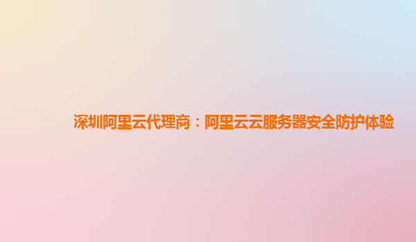 深圳阿里云代理商：阿里云云服务器安全防护体验