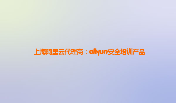 上海阿里云代理商：aliyun安全培训产品