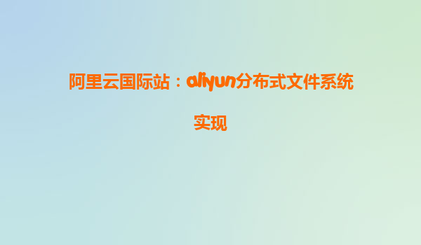 阿里云国际站：aliyun分布式文件系统实现