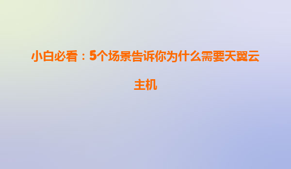 小白必看：5个场景告诉你为什么需要天翼云主机