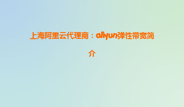 上海阿里云代理商：aliyun弹性带宽简介