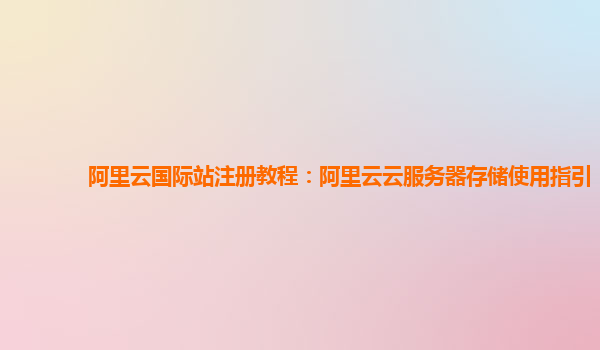 阿里云国际站注册教程：阿里云云服务器存储使用指引