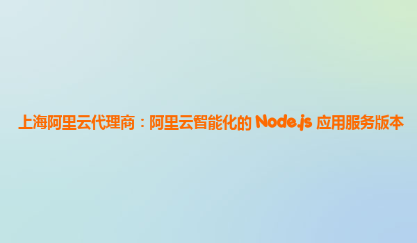 上海阿里云代理商：阿里云智能化的 Node.js 应用服务版本