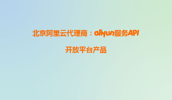 北京阿里云代理商：aliyun服务API开放平台产品