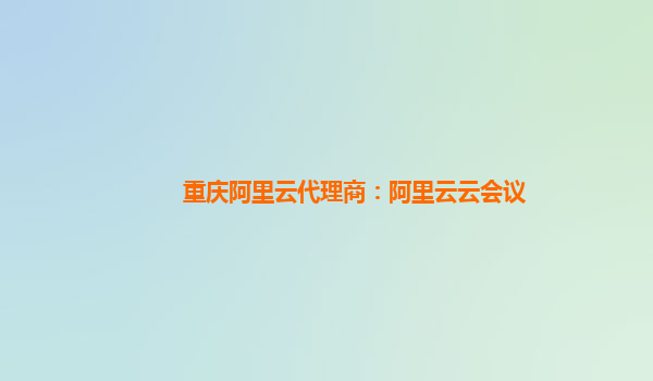 重庆阿里云代理商：阿里云云会议