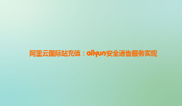 阿里云国际站充值：aliyun安全通告服务实现