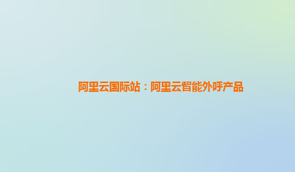 阿里云国际站：阿里云智能外呼产品