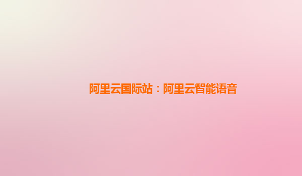 阿里云国际站：阿里云智能语音