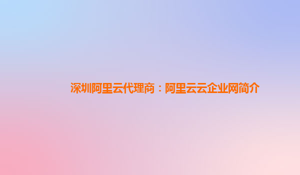 深圳阿里云代理商：阿里云云企业网简介