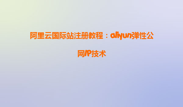 阿里云国际站注册教程：aliyun弹性公网IP技术