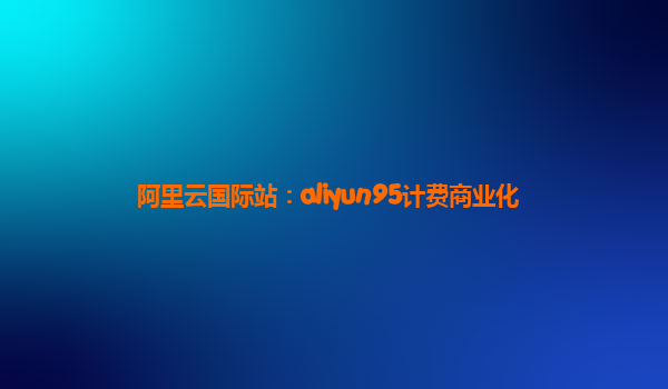 阿里云国际站：aliyun95计费商业化