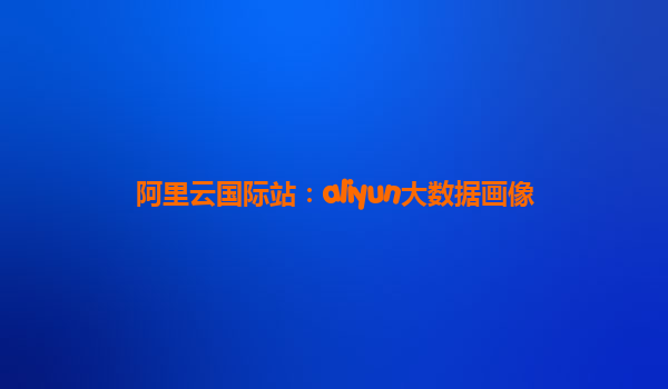 阿里云国际站：aliyun大数据画像