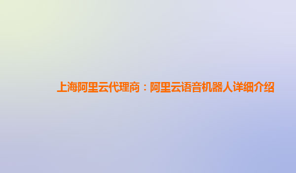 上海阿里云代理商：阿里云语音机器人详细介绍