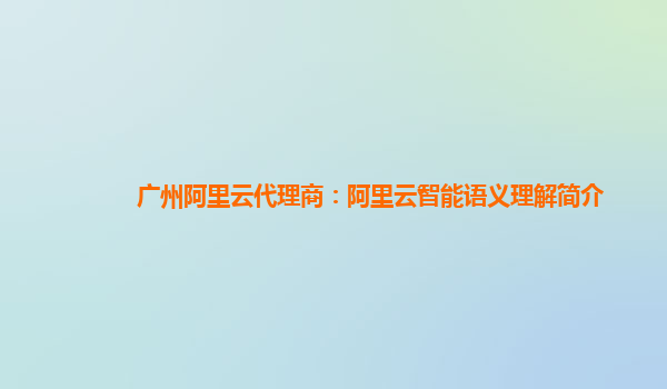 广州阿里云代理商：阿里云智能语义理解简介