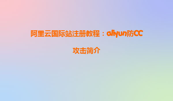 阿里云国际站注册教程：aliyun防CC攻击简介