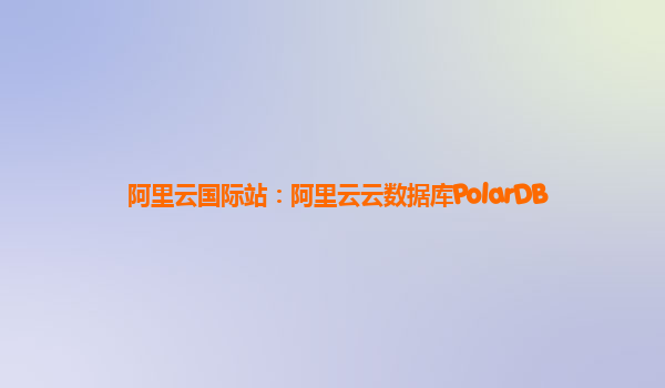 阿里云国际站：阿里云云数据库PolarDB