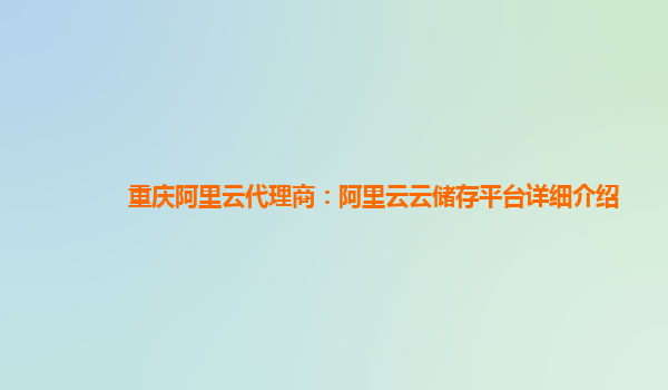 重庆阿里云代理商：阿里云云储存平台详细介绍