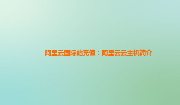 阿里云国际站充值：阿里云云主机简介